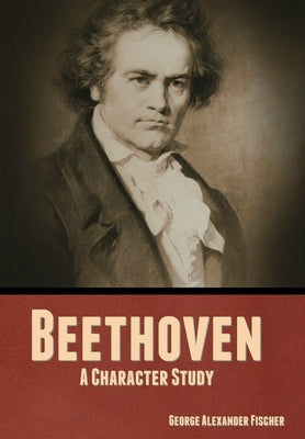 Beethoven: A Character Study by Fischer, George Alexander