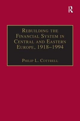Rebuilding the Financial System in Central and Eastern Europe, 1918-1994 by Cottrell, Philip L.