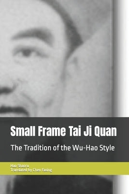 Small Frame Tai Ji Quan: The Tradition of the Wu-Hao Style by Chen, Faxing