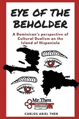 The Eye of the Beholder: A Dominican's perspective of Cultural Dualism on the Island of Hispaniola by Then, Carlos Ariel Ariel