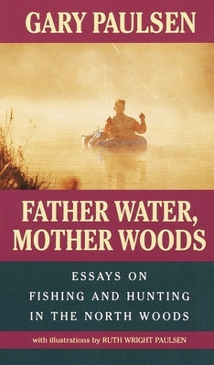 Father Water, Mother Woods: Essays on Fishing and Hunting in the North Woods by Paulsen, Gary