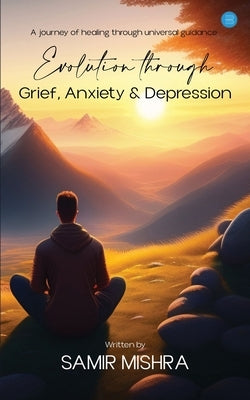 Evolution through Grief, Anxiety & Depression by Mishra, Samir