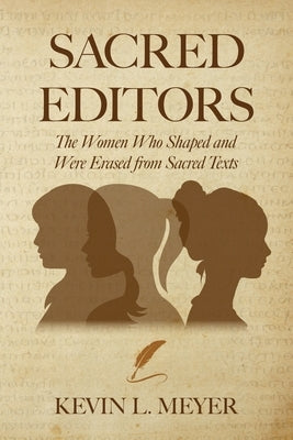 Sacred Editors: The Women Who Shaped and Were Erased from Sacred Texts by Meyer, Kevin