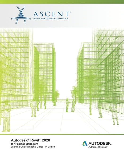 Autodesk Revit 2020 for Project Managers (Imperial Units): Autodesk Authorized Publisher by Ascent -. Center for Technical Knowledge