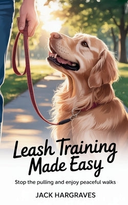 Leash Training Made Easy: Stop the Pulling and Enjoy Peaceful Walks by Hargraves, Jack