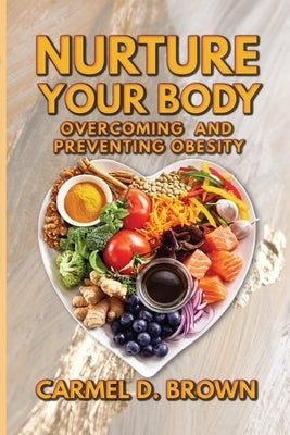 Nurture your Body: Overcoming and Preventing Obesity by Brown, Carmel D.