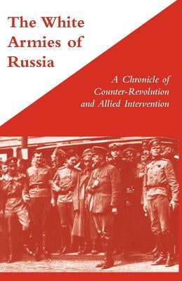 WHITE ARMIES OF RUSSIAA Chronicle of Counter-Revolution and Allied Intervention by Stewart, George