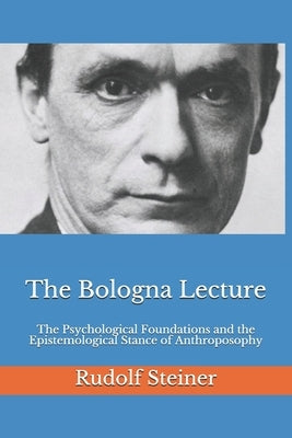 The Bologna Lecture: The Psychological Foundations and the Epistemological Stance of Anthroposophy by Amrine, Frederick