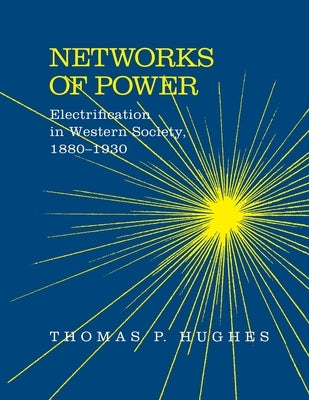 Networks of Power: Electrification in Western Society, 1880-1930 (Revised) by Hughes, Thomas Parker