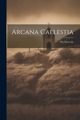 Arcana Caelestia; the Heavenly by Anonymous