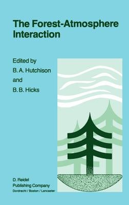 The Forest-Atmosphere Interaction: Proceedings of the Forest Environmental Measurements Conference Held at Oak Ridge, Tennessee, October 23-28, 1983 by Hutchison, B. a.