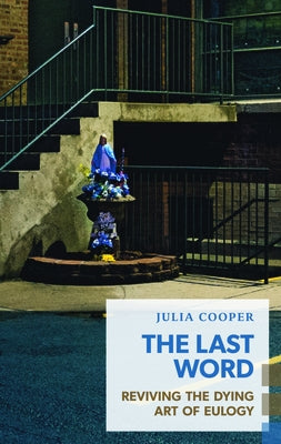 The Last Word: Reviving the Dying Art of Eulogy by Cooper, Julia