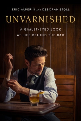 Unvarnished: A Gimlet-Eyed Look at Life Behind the Bar by Alperin, Eric