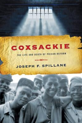Coxsackie: The Life and Death of Prison Reform by Spillane, Joseph F.