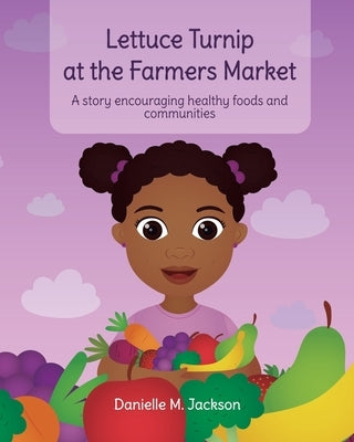 Lettuce Turnip at the Farmers Market: A Story Encouraging Healthy Foods and Communities by Jackson, Danielle M.