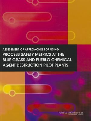 Assessment of Approaches for Using Process Safety Metrics at the Blue Grass and Pueblo Chemical Agent Destruction Pilot Plants by National Research Council
