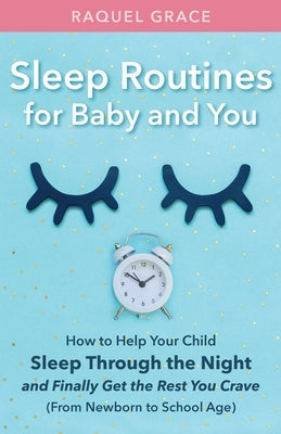 Sleep Routines for Baby and You: How to Help Your Child Sleep Through the Night and Finally Get the Rest You Crave by Grace, Raquel