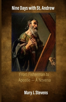 Nine Days with St. Andrew: From Fisherman to Apostle - A Novena by J. Stevens, Mary