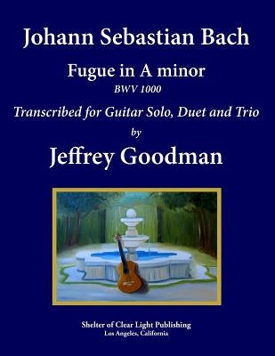Johann Sebastian Bach - Fugue in A minor BWV 1000: Transcribed for Guitar Solo, Duet and Trio by Goodman, Jeffrey
