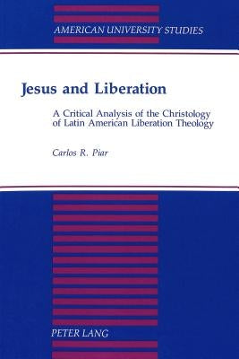 Jesus and Liberation: A Critical Analysis of the Christology of Latin American Liberation Theology by Piar, Carlos R.
