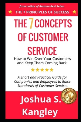 The 7 Concepts of Customer Service: How to Win Over Your Customers and Keep Them Coming Back! A Short and Practical Guide for Companies and Employees by Kangley, Joshua S.