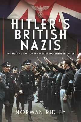 Hitler's British Nazis: The Hidden Story of the Fascist Movement in the UK by Ridley, Norman