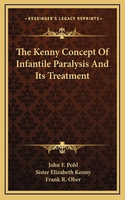 The Kenny Concept Of Infantile Paralysis And Its Treatment by Pohl, John F.