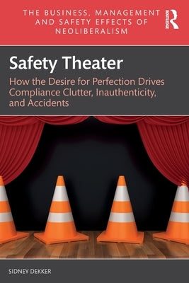 Safety Theater: How the Desire for Perfection Drives Compliance Clutter, Inauthenticity, and Accidents by Dekker, Sidney