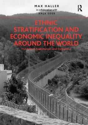 Ethnic Stratification and Economic Inequality Around the World: The End of Exploitation and Exclusion? by Collaboration, Max Haller in