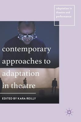 Contemporary Approaches to Adaptation in Theatre by Reilly, Kara