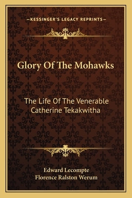 Glory Of The Mohawks: The Life Of The Venerable Catherine Tekakwitha by LeCompte, Edward