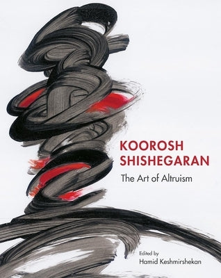 Koorosh Shishegaran: The Art of Altruism by Keshmirshekan, Hamid