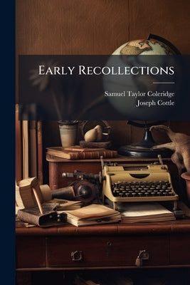 Early Recollections: Chiefly Relating to the Late Samuel Taylor Coleridge, During His Long Residence in Bristol by Coleridge, Samuel Taylor