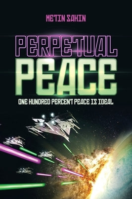 Perpetual Peace: One Hundred Percent Peace Is Ideal by Sahin, Metin
