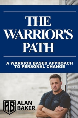 The Warrior's Path: A Warrior Based Approach To Personal Change by Baker, Alan