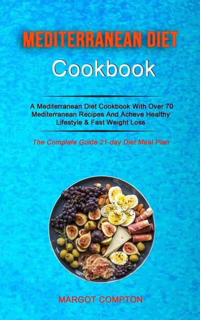 Mediterranean Diet Cookbook: A Mediterranean Diet Cookbook With Over 70 Mediterranean Recipes And Acheve Healthy Lifestyle & Fast Weight Loss (The Com by Compton, Margot