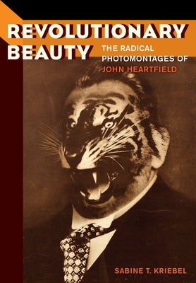 Revolutionary Beauty: The Radical Photomontages of John Heartfield by Kriebel, Sabine T.
