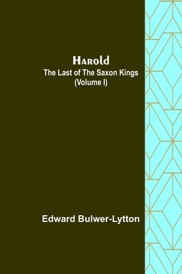 Harold: the Last of the Saxon Kings (Volume I) by Lytton, Edward Bulwer Lytton