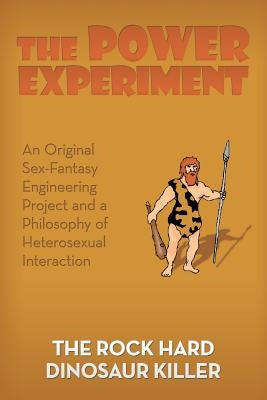 The Power Experiment: An Original Sex-Fantasy Engineering Project and a Philosophy of Heterosexual Interaction by Dinosaur Killer, The Rock Hard