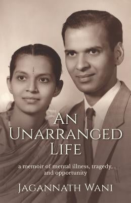An Unarranged Life: A Memoir of Mental Illness, Tragedy, and Opportunity by Wani, Jagannath