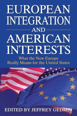 European Integration and American Interests:: What the New Europe Really Means for the United States by Gedmin, Jeffrey