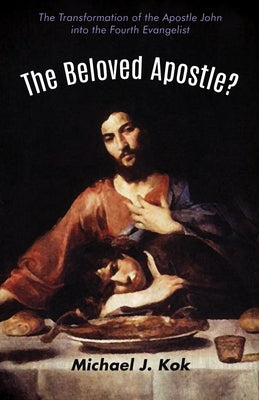The Beloved Apostle?: The Transformation of the Apostle John Into the Fourth Evangelist by Kok, Michael J.