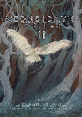 Wednesday's Writer 11: Anthology of short fiction and tall tales from the Todmorden Writers' Group by Todmorden Writers' Group