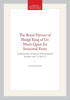 The Royal Hymns of Shulgi King of Ur: Man's Quest for Immortal Fame: Transactions, American Philosophical Society (Vol. 71, Part 7) by Klein, Jacob