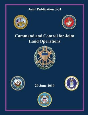 Command and Control for Joint Land Operations (Joint Publication 3-31) by Of Staff, Chairman of the Joint Chiefs
