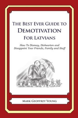 The Best Ever Guide to Demotivation for Latvians: How To Dismay, Dishearten and Disappoint Your Friends, Family and Staff by DeBartolo, Dick