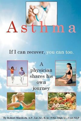 Asthma. If I can recover, you can too.: A physician shares his own journey. by Murdoch Ap, Robert