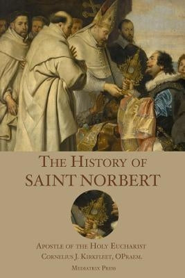 The History of St. Norbert: Apostle of the Holy Eucharist by Press, Mediatrix