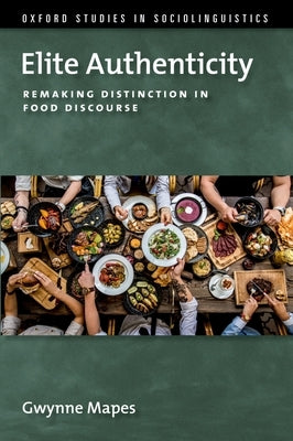Elite Authenticity: Remaking Distinction in Food Discourse by Mapes, Gwynne