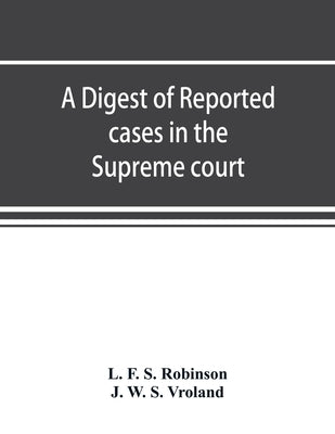 A digest of reported cases in the Supreme court, Court of insolvency, and Courts of mines of the state of Victoria, and appeals therefrom to the High by F. S. Robinson, L.